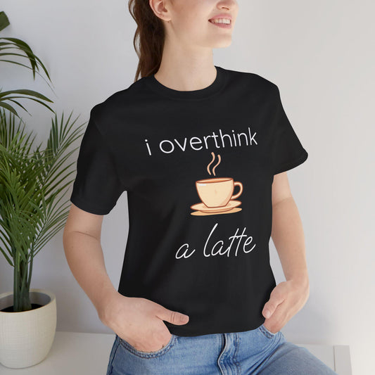 I Overthink A Latte Funny Coffee Unisex T-Shirt | Overthinking Shirt | Coffee Lover Gift | Trendy Graphic Tee | Gift for Her