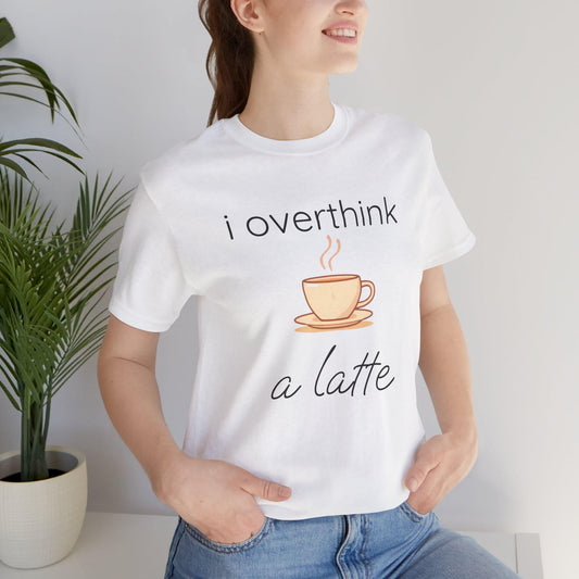 I Overthink A Latte Funny Coffee Unisex T-Shirt | Overthinking Shirt | Coffee Lover Gift | Trendy Graphic Tee | Gift for Her